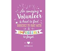 An amazing Volunteer is hard to find difficult to part with & impossible to forget: Notebook, Great Volunteer Gifts for Men & Women, Appreciation, Volunteers Thank You or Birthday gifts