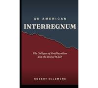 An American Interregnum: The Collapse of Neoliberalism and the Rise of MAGA