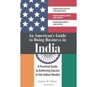 An American's Guide to Doing Business in India: A Practical Guide to Achieving Success in the Indian Market