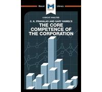 An Analysis of C.K. Prahalad and Gary Hamel's The Core Competence of the Corporation: (The Macat Library)