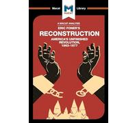 An Analysis of Eric Foner's Reconstruction: America's Unfinished Revolution 1863-1877 (The Macat Library)