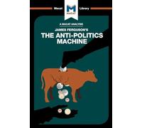 An Analysis of James Ferguson's The Anti-Politics Machine: Machine “Development,” Depoliticization, and Bureaucratic Power in Lesotho (The Macat Library)