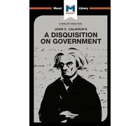 An Analysis of John C. Calhoun's A Disquisition on Government (The Macat Library)