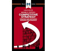 An Analysis of Michael E. Porter's Competitive Strategy: Techniques for Analyzing Industries and Competitors (The Macat Library)
