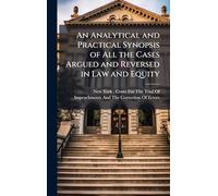 An Analytical and Practical Synopsis of All the Cases Argued and Reversed in Law and Equity