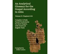 An Analytical Glossary for the Gospel According to John, Volume II: Chapters 11-21: Complete & Fully Parsed Vocabularies for Each Chapter, with Greek ... Reader & Glossary for Language Learners)