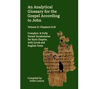 An Analytical Glossary for the Gospel According to John, Volume II: Chapters 11-21: Complete & Fully Parsed Vocabularies for Each Chapter, with Greek ... Reader & Glossary for Language Learners)