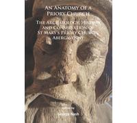 An Anatomy of a Priory Church: The Archaeology, History and Conservation of St Mary’s Priory Church, Abergavenny