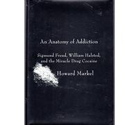 An Anatomy of Addiction: Sigmund Freud, William Halsted, and the Miracle Drug Cocaine