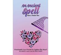 An Ancient Spell From a Distant Time: Passionate Love Poems To Capture The Heart