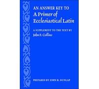 An Answer Key to a Primer of Ecclesiastical Latin: A Supplement to the Text by John F. Collins