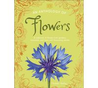 An Anthology of Flowers : A Collection of Flowers from Gardens, Woodlands, Mountains and More