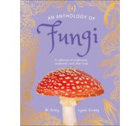 An Anthology of Fungi – A Collection of 100 Mushrooms, Toadstools & Other Fungi