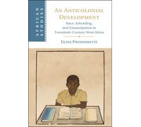 An Anticolonial Development: Race, Schooling, and Emancipation in Twentieth-Century West Africa (African Studies)