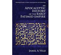 An Apocalyptic History of the Early Fatimid Empire (Edinburgh Studies in Islamic Apocalypticism and Eschatology)