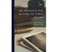 An Apology for Actors. In Three Books