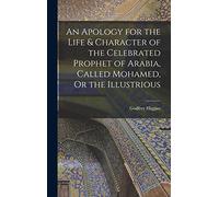 An Apology for the Life & Character of the Celebrated Prophet of Arabia, Called Mohamed, Or the Illustrious