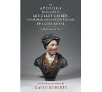 An Apology for the Life of Mr Colley Cibber, Comedian and Late Patentee of the Theatre Royal: A Modernized Text