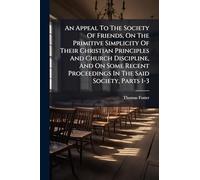 An Appeal To The Society Of Friends, On The Primitive Simplicity Of Their Christian Principles And Church Discipline, And On Some Recent Proceedings In The Said Society, Parts 1-3