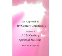 An Approach to 21st Century Christianity - Volume 6 - A 21st Century Spiritual Mission