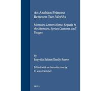 An Arabian Princess Between Two Worlds: Memoirs, Letters Home, Sequels to the Memoirs, Syrian Customs and Usages: 03 (Arab History and Civilization)