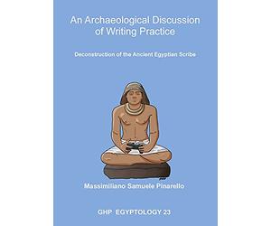 An Archaeological Discussion of Writing Practice: Deconstruction of the Ancient Egyptian Scribe: 23 (GHP Egyptology)