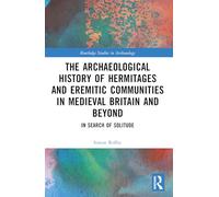 An Archaeological History of Hermitages and Eremitic Communities in Medieval Britain and Beyond (Routledge Studies in Archaeology)