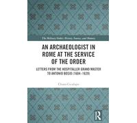 An Archaeologist in Rome at the Service of the Order: Letters from the Hospitaller Grand Master to Antonio Bosio (1604-1629) (The Military Religious Orders)