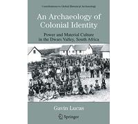 An Archaeology of Colonial Identity: Power and Material Culture in the Dwars Valley, South Africa (Contributions To Global Historical Archaeology)