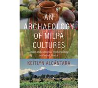 An Archaeology of Milpa Cultures : Maize and Ecological Worldbuilding in Central Mexico
