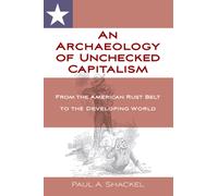 An Archaeology of Unchecked Capitalism : From the American Rust Belt to the Developing World