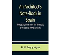 An Architect's Note-Book in Spain; principally illustrating the domestic architecture of that country.