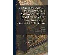 An Archæological Description Of Saltwood Castle Near Hythe, Kent, The Historical Notes By C. Beeston