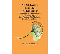 An Art-Lovers Guide to the Exposition; Explanations of the Architecture, Sculpture and Mural Paintings, With a Guide for Study in the Art Gallery