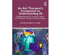 An Art Therapist's Companion to Understanding AI : Emerging Approaches to Learning, Creativity, and Well-Being in the Age of Artificial Intelligence