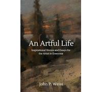 An Artful Life: Inspirational Stories and Essays for the Artist in Everyone