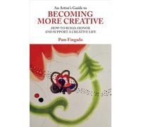 An Artist's Guide to Becoming More Creative: How to Build, Honor and Support a Creative Life Volume 1