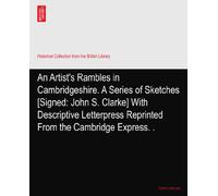 An Artist's Rambles in Cambridgeshire. A Series of Sketches [Signed: John S. Clarke] With Descriptive Letterpress Reprinted From the Cambridge Express.?.