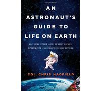 [(An Astronaut's Guide to Life on Earth: What Going to Space Taught Me about Ingenuity, Determination, and Being Prepared for Anything)] [Author: Christopher Hadfield] published on (October, 2013)
