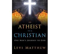 An Atheist to a Christian: One Man's Journey to God