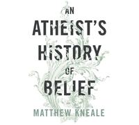 An Atheist's History of Belief: Understanding Our Most Extraordinary Invention