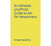 An Atheists Unofficial Guide to AA - for Newcomers: Volume 2 (Vince Hawkins' Non-fiction Addiction Recovery)