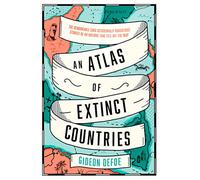An Atlas of Extinct Countries: The Remarkable (and Occasionally Ridiculous) Stories of 48 Nations That Fell off the Map
