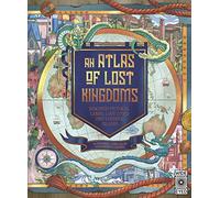 An Atlas of Lost Kingdoms: Volume 1 Discover Mythical Lands, Lost Cities and Vanished Islands (Lost Atlases)