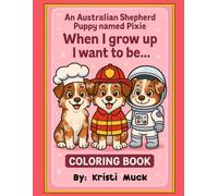 An Australian Shepherd Puppy Named Pixie - A Coloring Book For Kids 3-8: When I Grow Up I Want To Be...