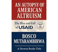 AN AUTOPSY OF AMERICAN ALTRUISM: The Rise and Fall of USAID