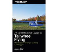 An Aviator's Field Guide to Tailwheel Flying: Practical skills and tips for flying a taildragger