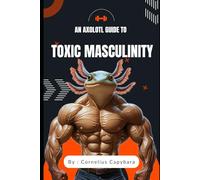 An Axolotl's Guide to Toxic Masculinity