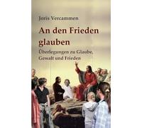 An den Frieden glauben: Überlegungen zu Glaube, Gewalt und Frieden