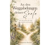 An den Weggabelungen deiner Seele - Wie das Leben dir zeigt, was wirklich zu dir gehört.: Eine persönliche Reise zurück zu innerer Stimmigkeit, Selbstachtung und dem eigenen Weg.